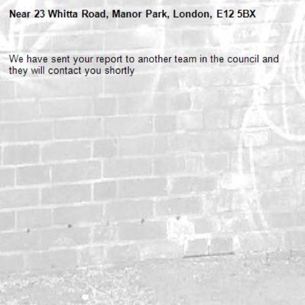 We have sent your report to another team in the council and they will contact you shortly-23 Whitta Road, Manor Park, London, E12 5BX