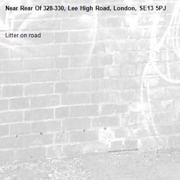 Litter on road-Rear Of 328-330, Lee High Road, London, SE13 5PJ