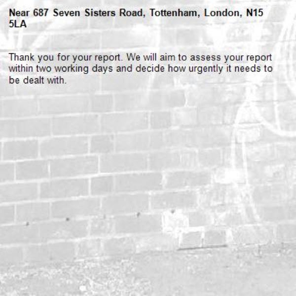 Thank you for your report. We will aim to assess your report within two working days and decide how urgently it needs to be dealt with.-687 Seven Sisters Road, Tottenham, London, N15 5LA