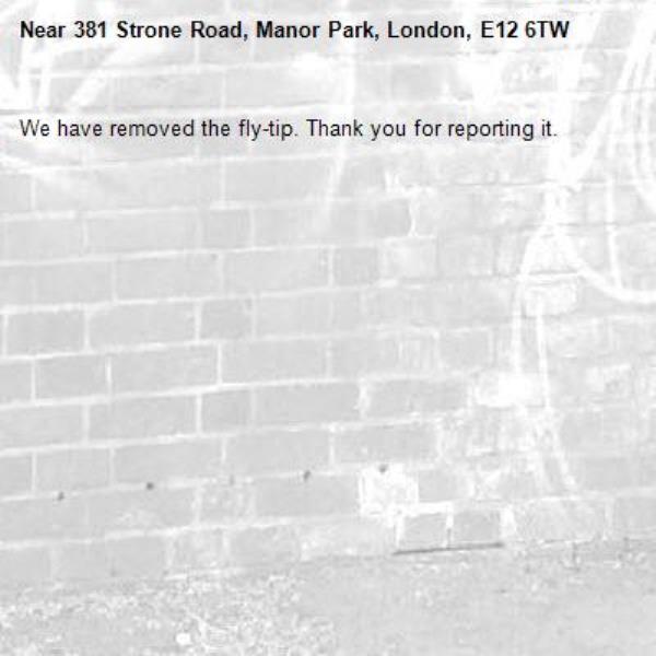 We have removed the fly-tip. Thank you for reporting it.-381 Strone Road, Manor Park, London, E12 6TW