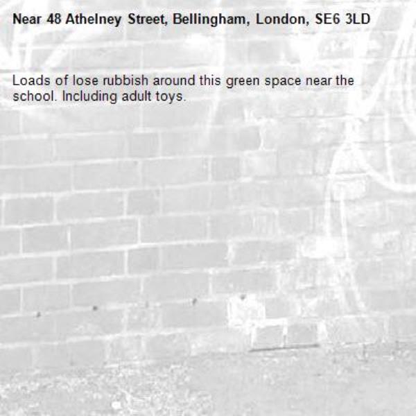 Loads of lose rubbish around this green space near the school. Including adult toys. -48 Athelney Street, Bellingham, London, SE6 3LD