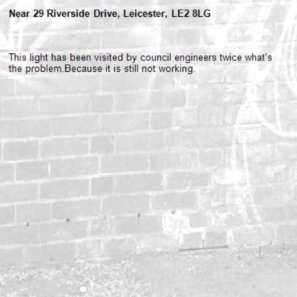 This light has been visited by council engineers twice what’s the problem.Because it is still not working.-29 Riverside Drive, Leicester, LE2 8LG