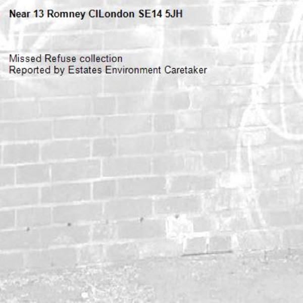 Missed Refuse collection
Reported by Estates Environment Caretaker-13 Romney ClLondon SE14 5JH