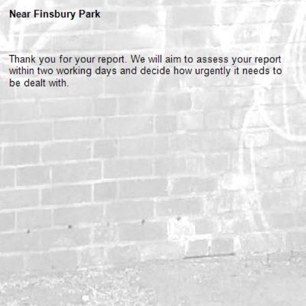 Thank you for your report. We will aim to assess your report within two working days and decide how urgently it needs to be dealt with.-Finsbury Park