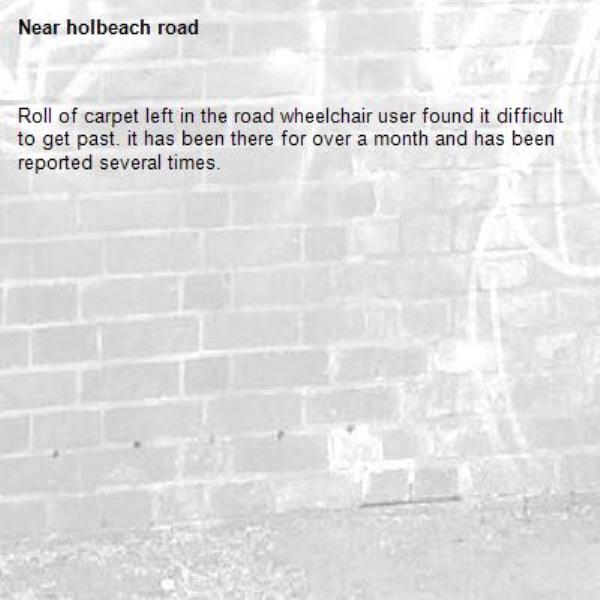 Roll of carpet left in the road wheelchair user found it difficult to get past. it has been there for over a month and has been reported several times. -holbeach road