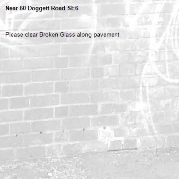 Please clear Broken Glass along pavement
-60 Doggett Road SE6