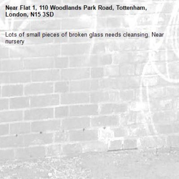 Lots of small pieces of broken glass needs cleansing. Near nursery -Flat 1, 110 Woodlands Park Road, Tottenham, London, N15 3SD