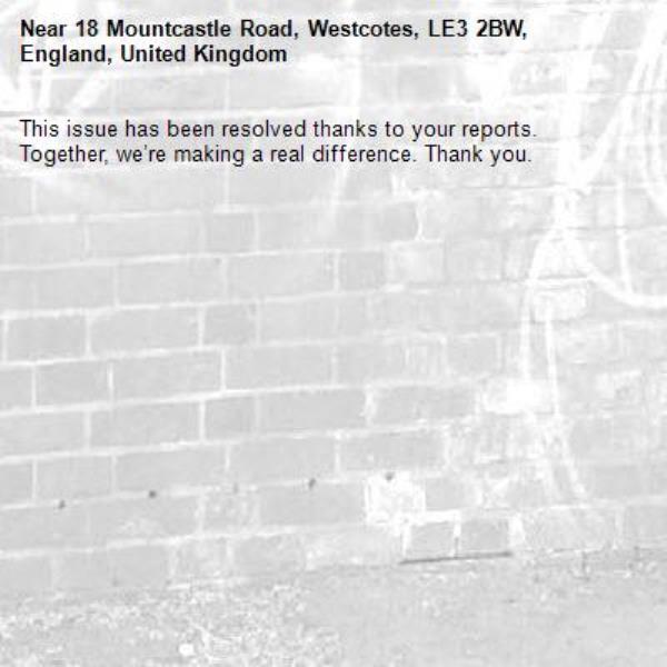 This issue has been resolved thanks to your reports.
Together, we’re making a real difference. Thank you.
-18 Mountcastle Road, Westcotes, LE3 2BW, England, United Kingdom