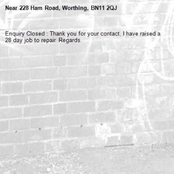 Enquiry Closed : Thank you for your contact, I have raised a 28 day job to repair. Regards.-228 Ham Road, Worthing, BN11 2QJ