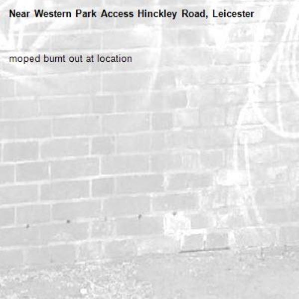 moped burnt out at location -Western Park Access Hinckley Road, Leicester