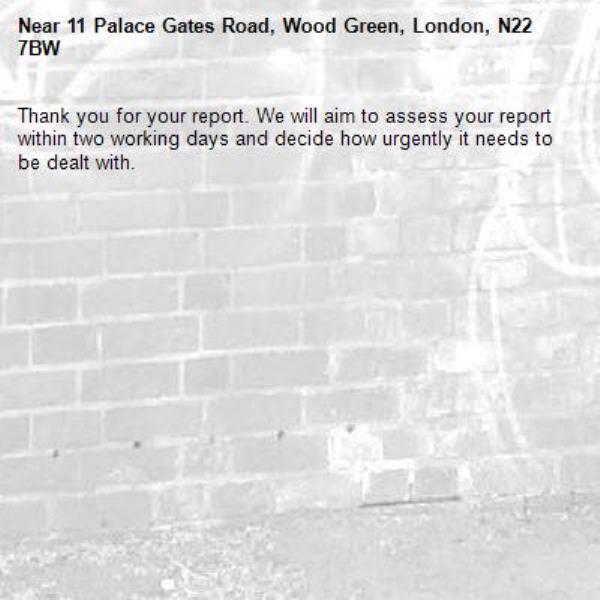 Thank you for your report. We will aim to assess your report within two working days and decide how urgently it needs to be dealt with.-11 Palace Gates Road, Wood Green, London, N22 7BW