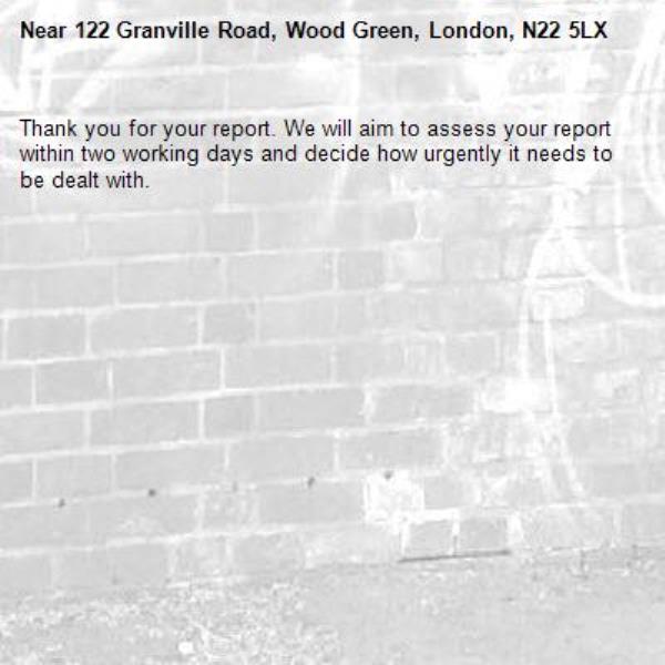 Thank you for your report. We will aim to assess your report within two working days and decide how urgently it needs to be dealt with.-122 Granville Road, Wood Green, London, N22 5LX