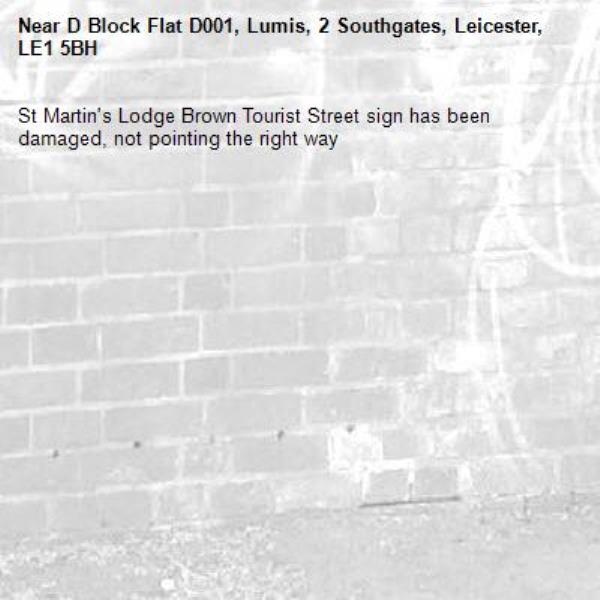 St Martin's Lodge Brown Tourist Street sign has been damaged, not pointing the right way -D Block Flat D001, Lumis, 2 Southgates, Leicester, LE1 5BH