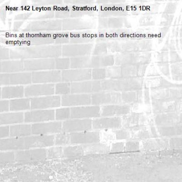 Bins at thornham grove bus stops in both directions need emptying -142 Leyton Road, Stratford, London, E15 1DR