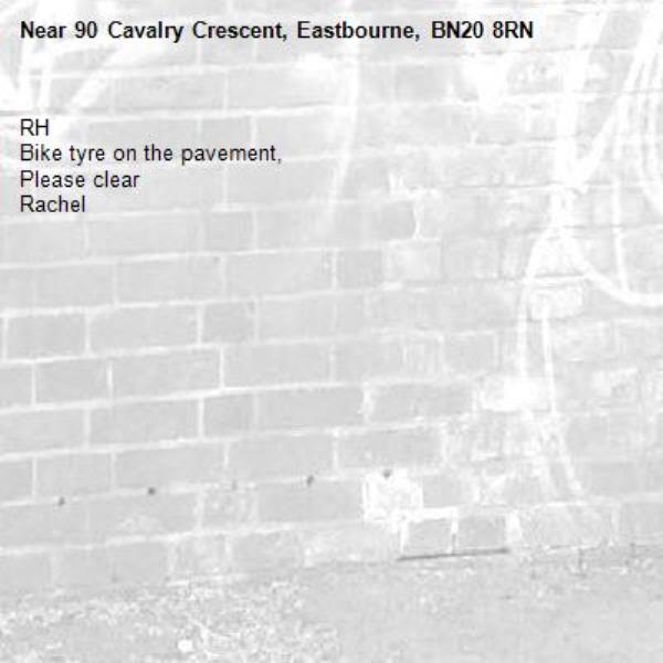 RH
Bike tyre on the pavement,
Please clear 
Rachel -90 Cavalry Crescent, Eastbourne, BN20 8RN