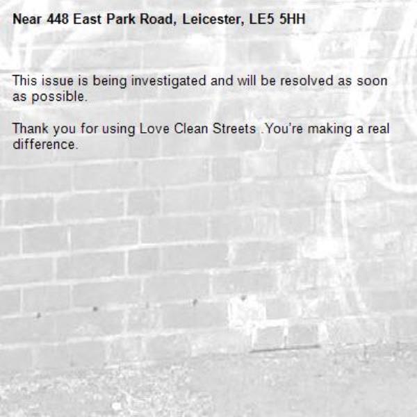 This issue is being investigated and will be resolved as soon as possible.
	
Thank you for using Love Clean Streets .You’re making a real difference.
-448 East Park Road, Leicester, LE5 5HH