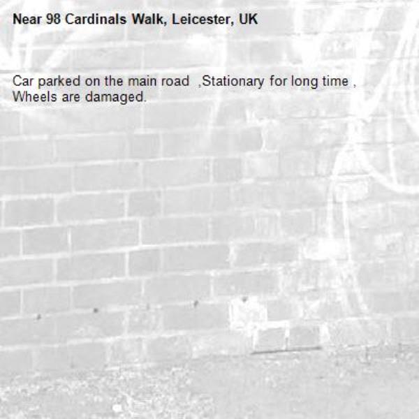 Car parked on the main road  ,Stationary for long time , Wheels are damaged.-98 Cardinals Walk, Leicester, UK