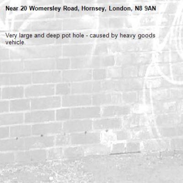 Very large and deep pot hole - caused by heavy goods vehicle. 
-20 Womersley Road, Hornsey, London, N8 9AN