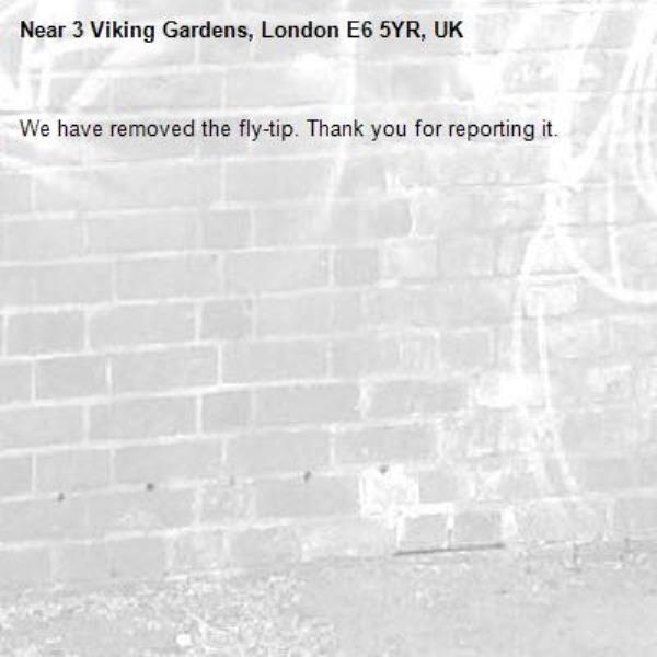 We have removed the fly-tip. Thank you for reporting it.-3 Viking Gardens, London E6 5YR, UK