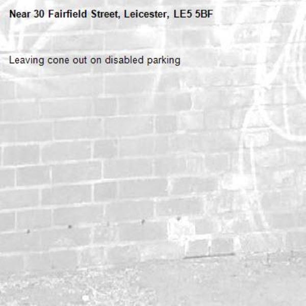 Leaving cone out on disabled parking -30 Fairfield Street, Leicester, LE5 5BF