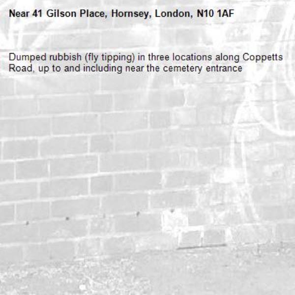 Dumped rubbish (fly tipping) in three locations along Coppetts Road, up to and including near the cemetery entrance-41 Gilson Place, Hornsey, London, N10 1AF