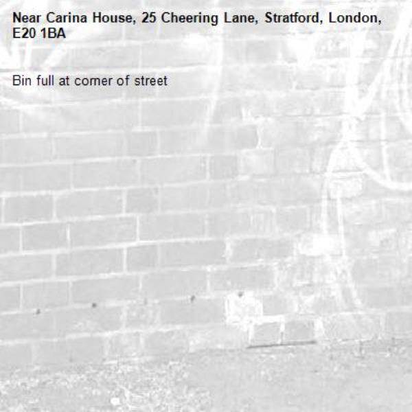 Bin full at corner of street -Carina House, 25 Cheering Lane, Stratford, London, E20 1BA