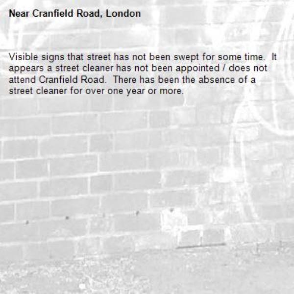 Visible signs that street has not been swept for some time.  It appears a street cleaner has not been appointed / does not attend Cranfield Road.  There has been the absence of a street cleaner for over one year or more.-Cranfield Road, London