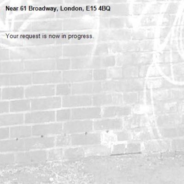 Your request is now in progress.-61 Broadway, London, E15 4BQ