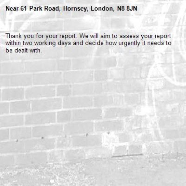 Thank you for your report. We will aim to assess your report within two working days and decide how urgently it needs to be dealt with.-61 Park Road, Hornsey, London, N8 8JN