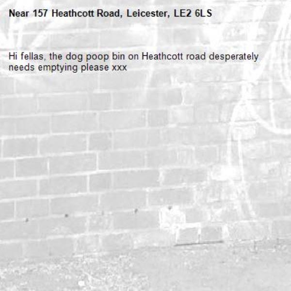 Hi fellas, the dog poop bin on Heathcott road desperately needs emptying please xxx-157 Heathcott Road, Leicester, LE2 6LS