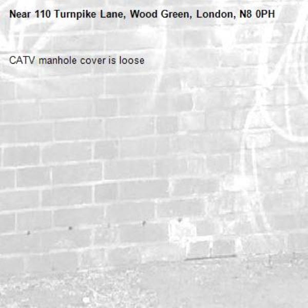 CATV manhole cover is loose -110 Turnpike Lane, Wood Green, London, N8 0PH
