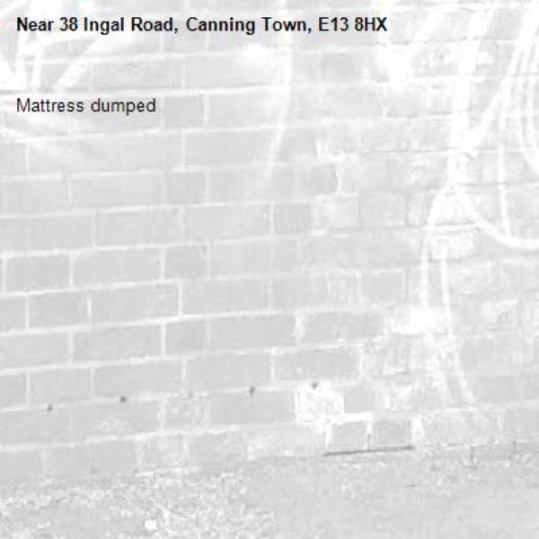 Mattress dumped -38 Ingal Road, Canning Town, E13 8HX
