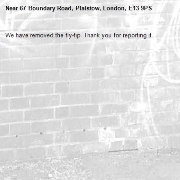 We have removed the fly-tip. Thank you for reporting it.-67 Boundary Road, Plaistow, London, E13 9PS