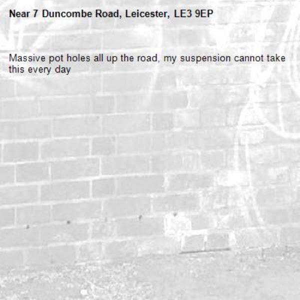 Massive pot holes all up the road, my suspension cannot take this every day-7 Duncombe Road, Leicester, LE3 9EP
