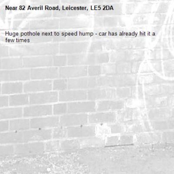 Huge pothole next to speed hump - car has already hit it a few times -82 Averil Road, Leicester, LE5 2DA