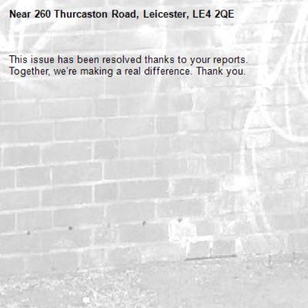 This issue has been resolved thanks to your reports.
Together, we’re making a real difference. Thank you.
-260 Thurcaston Road, Leicester, LE4 2QE