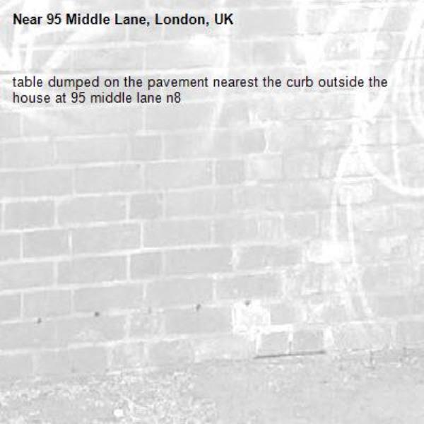 table dumped on the pavement nearest the curb outside the house at 95 middle lane n8-95 Middle Lane, London, UK