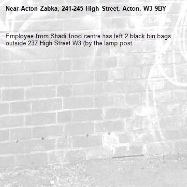 Employee from Shadi food centre has left 2 black bin bags outside 237 High Street W3 (by the lamp post -Acton Zabka, 241-245 High Street, Acton, W3 9BY