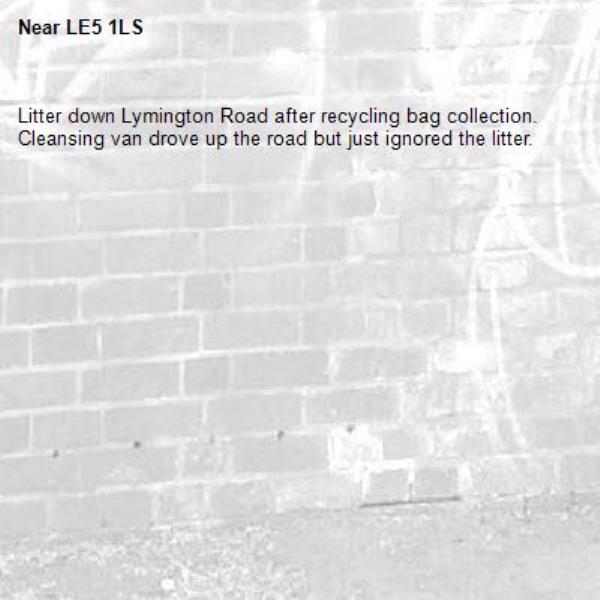 Litter down Lymington Road after recycling bag collection. 
Cleansing van drove up the road but just ignored the litter.-LE5 1LS