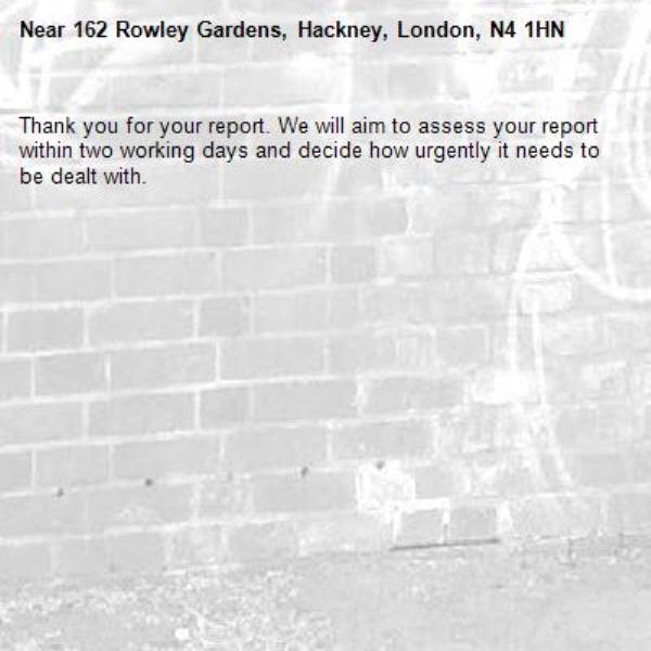 Thank you for your report. We will aim to assess your report within two working days and decide how urgently it needs to be dealt with.-162 Rowley Gardens, Hackney, London, N4 1HN