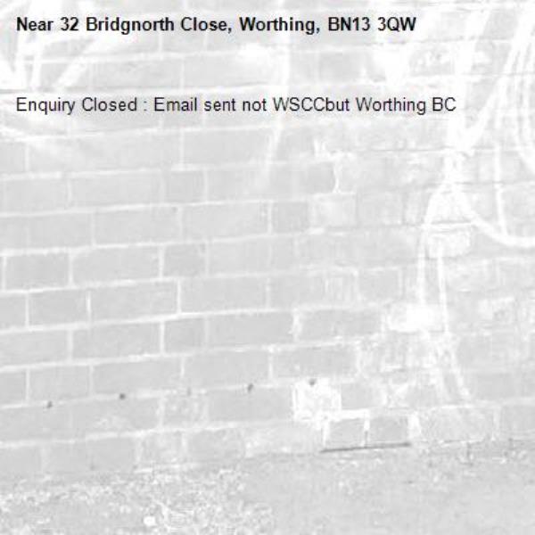 Enquiry Closed : Email sent not WSCCbut Worthing BC-32 Bridgnorth Close, Worthing, BN13 3QW