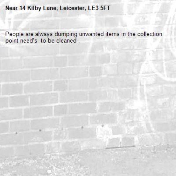People are always dumping unwanted items in the collection point need’s  to be cleaned .-14 Kilby Lane, Leicester, LE3 5FT