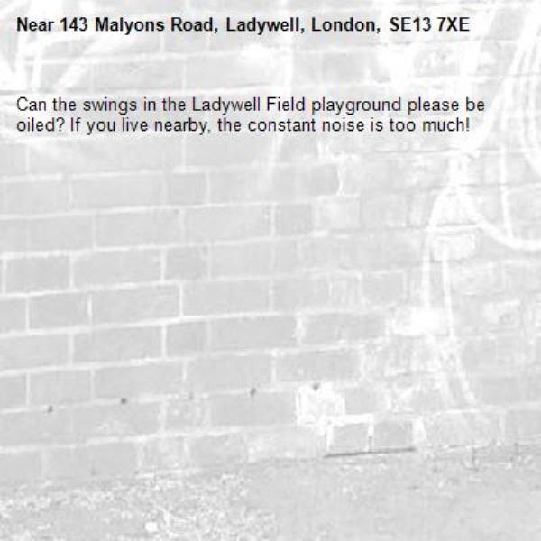 Can the swings in the Ladywell Field playground please be oiled? If you live nearby, the constant noise is too much!-143 Malyons Road, Ladywell, London, SE13 7XE