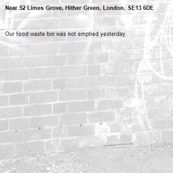 Our food waste bin was not emptied yesterday-52 Limes Grove, Hither Green, London, SE13 6DE