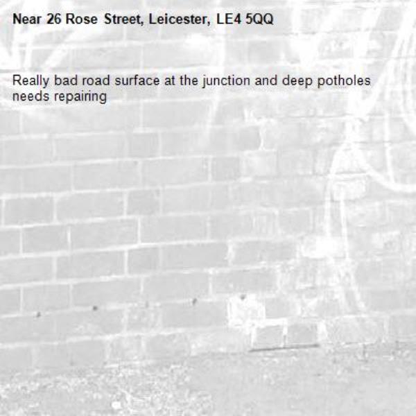 Really bad road surface at the junction and deep potholes needs repairing -26 Rose Street, Leicester, LE4 5QQ