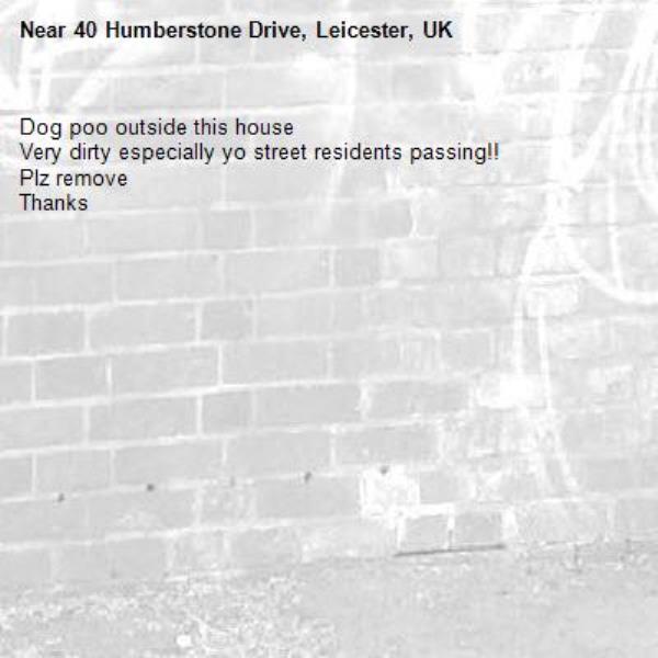 Dog poo outside this house 
Very dirty especially yo street residents passing!!
Plz remove
Thanks -40 Humberstone Drive, Leicester, UK