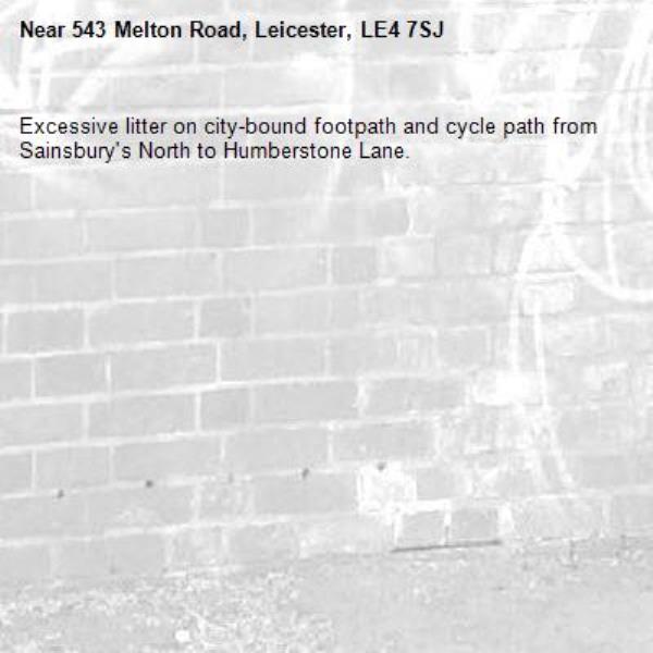 Excessive litter on city-bound footpath and cycle path from Sainsbury's North to Humberstone Lane.-543 Melton Road, Leicester, LE4 7SJ