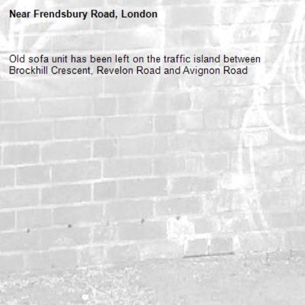Old sofa unit has been left on the traffic island between Brockhill Crescent, Revelon Road and Avignon Road
-Frendsbury Road, London