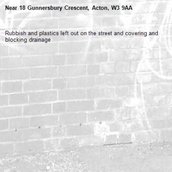 Rubbish and plastics left out on the street and covering and blocking drainage-18 Gunnersbury Crescent, Acton, W3 9AA
