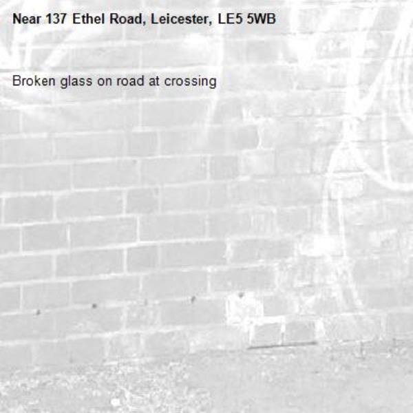 Broken glass on road at crossing -137 Ethel Road, Leicester, LE5 5WB